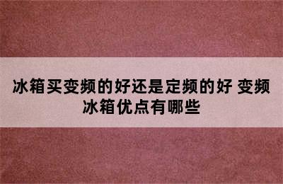 冰箱买变频的好还是定频的好 变频冰箱优点有哪些